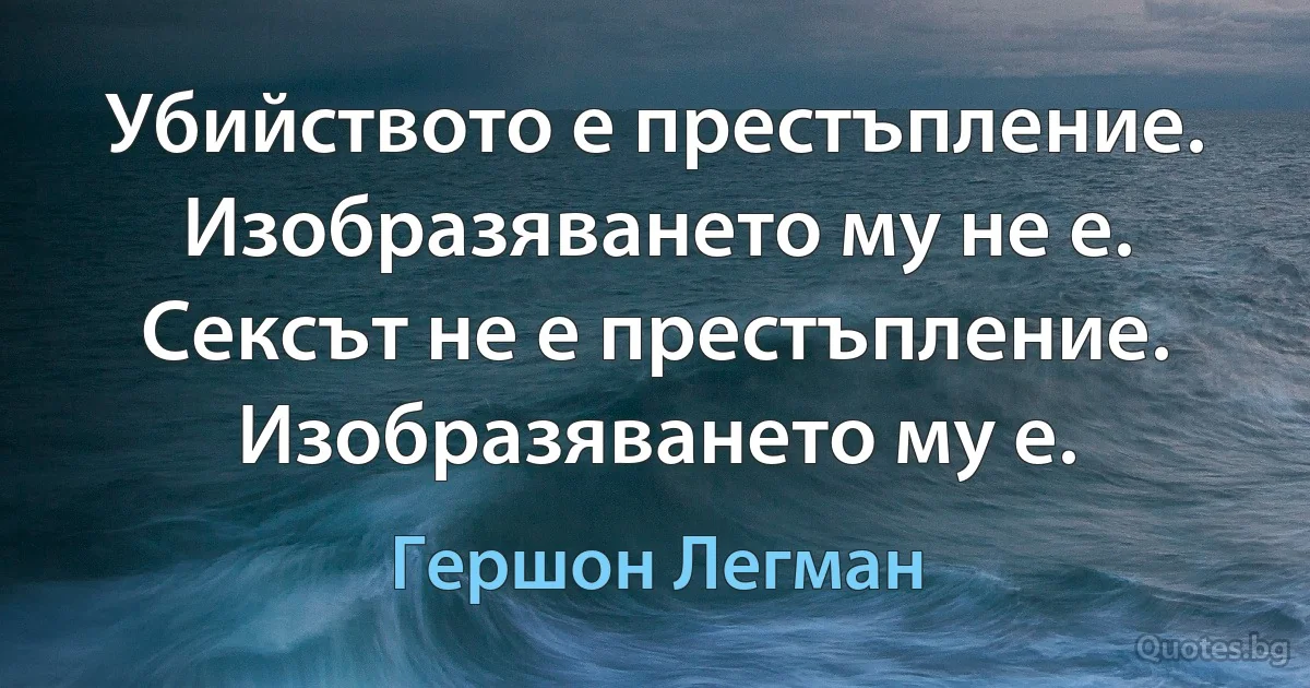 Убийството е престъпление. Изобразяването му не е. Сексът не е престъпление. Изобразяването му е. (Гершон Легман)