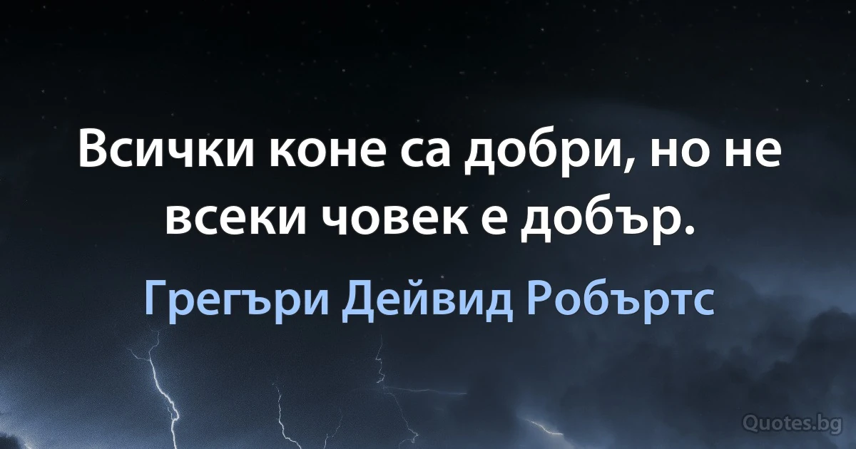 Всички коне са добри, но не всеки човек е добър. (Грегъри Дейвид Робъртс)