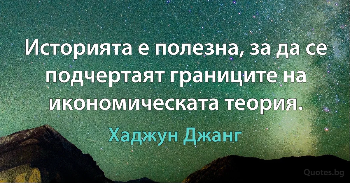 Историята е полезна, за да се подчертаят границите на икономическата теория. (Хаджун Джанг)