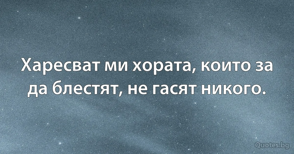 Харесват ми хората, които за да блестят, не гасят никого. (INZ BG)