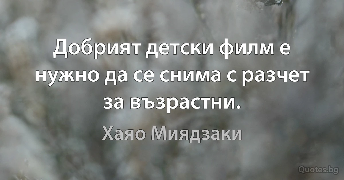 Добрият детски филм е нужно да се снима с разчет за възрастни. (Хаяо Миядзаки)