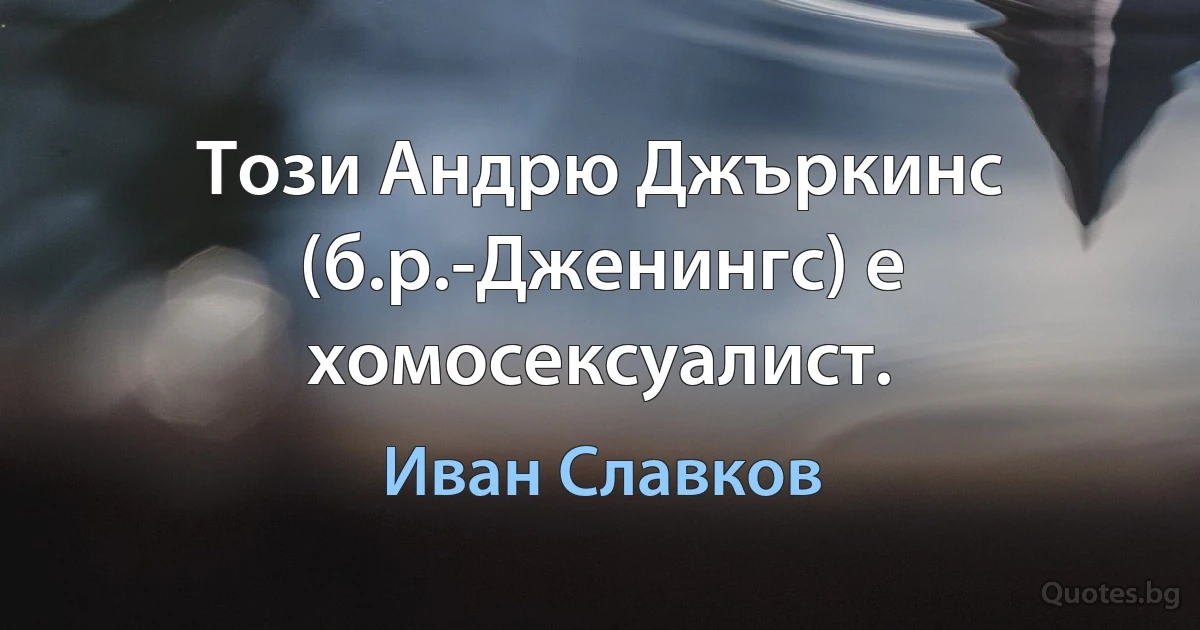 Този Андрю Джъркинс (б.р.-Дженингс) е хомосексуалист. (Иван Славков)