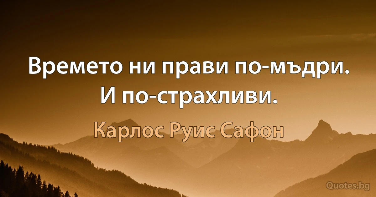 Времето ни прави по-мъдри. И по-страхливи. (Карлос Руис Сафон)