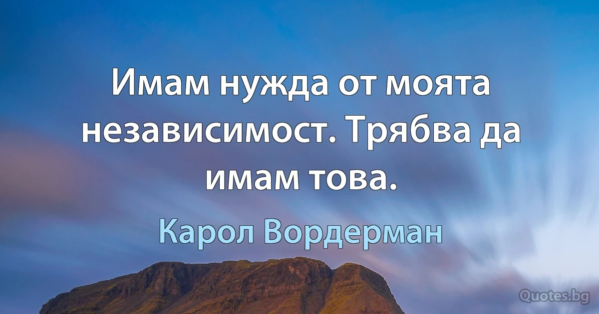 Имам нужда от моята независимост. Трябва да имам това. (Карол Вордерман)