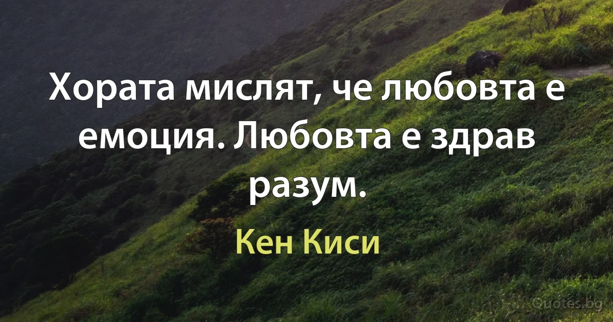 Хората мислят, че любовта е емоция. Любовта е здрав разум. (Кен Киси)