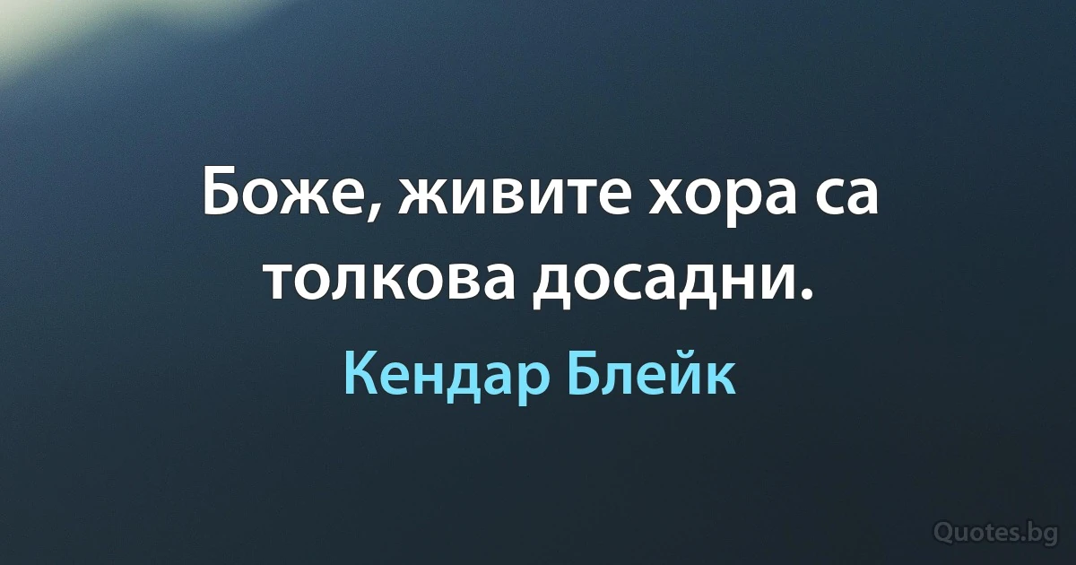 Боже, живите хора са толкова досадни. (Кендар Блейк)