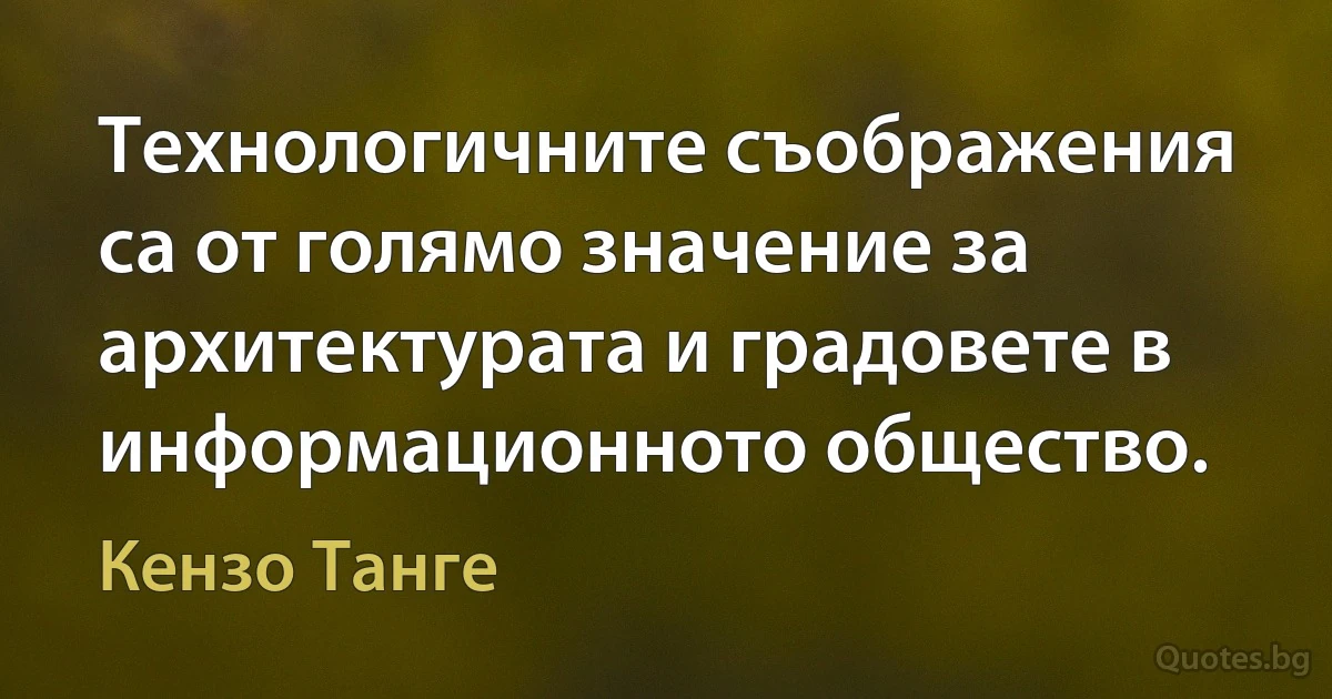 Технологичните съображения са от голямо значение за архитектурата и градовете в информационното общество. (Кензо Танге)