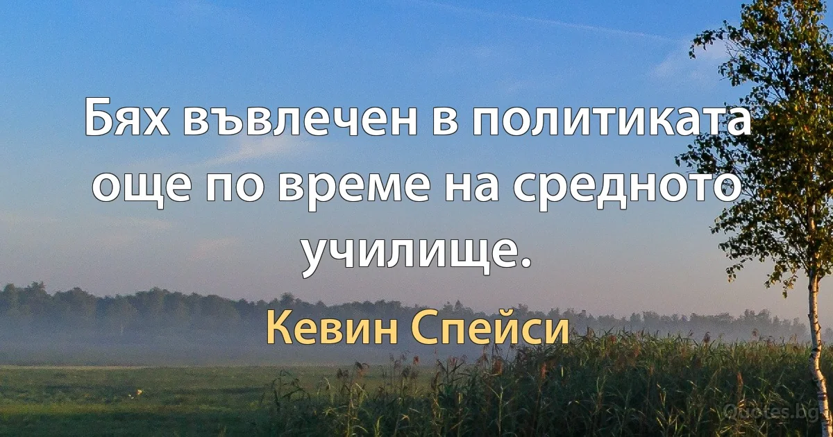 Бях въвлечен в политиката още по време на средното училище. (Кевин Спейси)