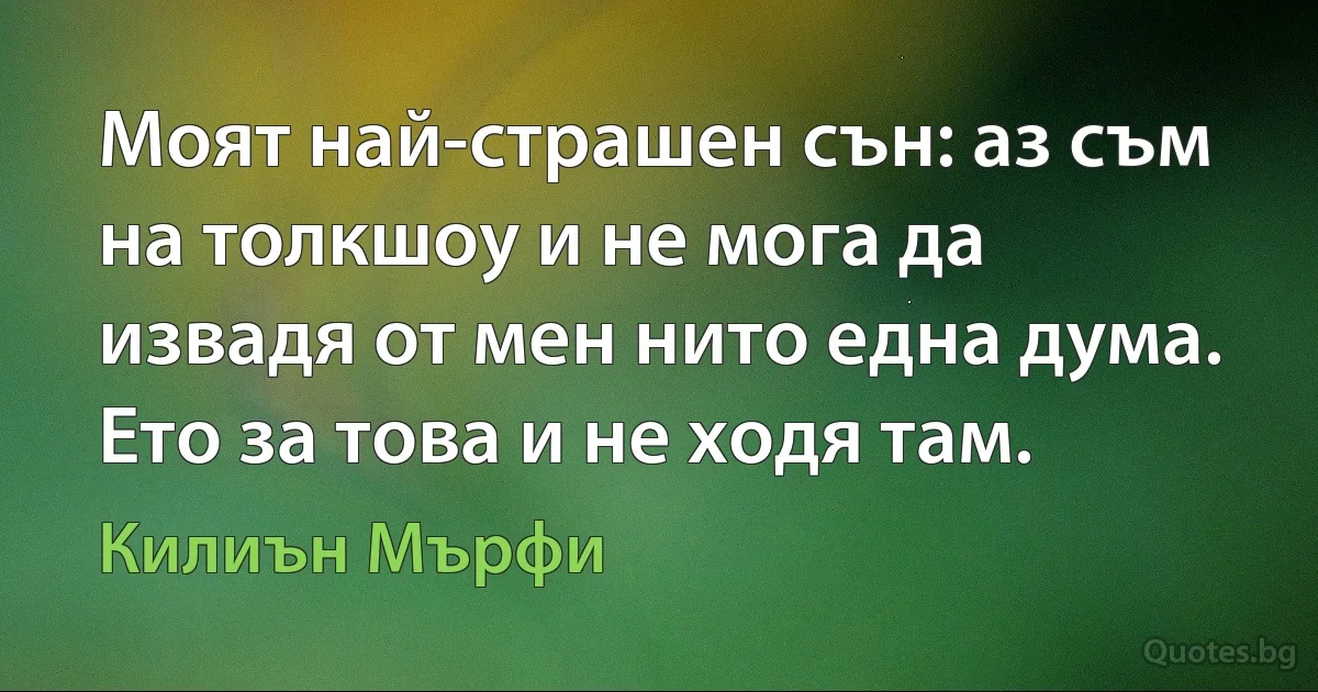 Моят най-страшен сън: аз съм на толкшоу и не мога да извадя от мен нито една дума. Ето за това и не ходя там. (Килиън Мърфи)