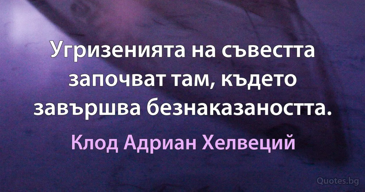 Угризенията на съвестта започват там, където завършва безнаказаността. (Клод Адриан Хелвеций)