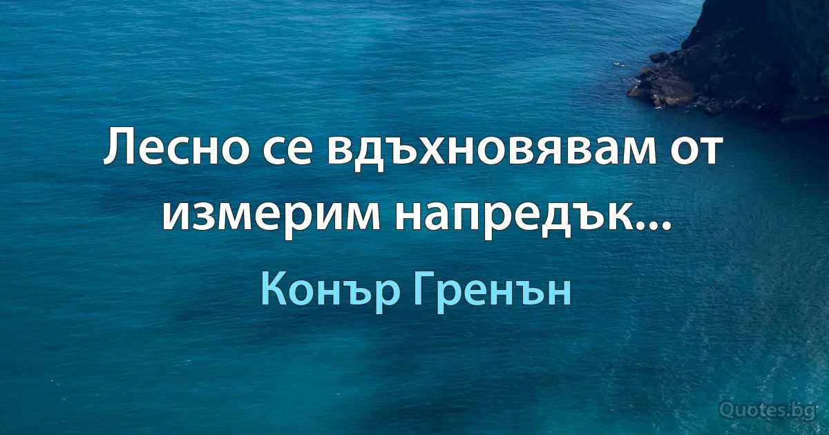 Лесно се вдъхновявам от измерим напредък... (Конър Гренън)