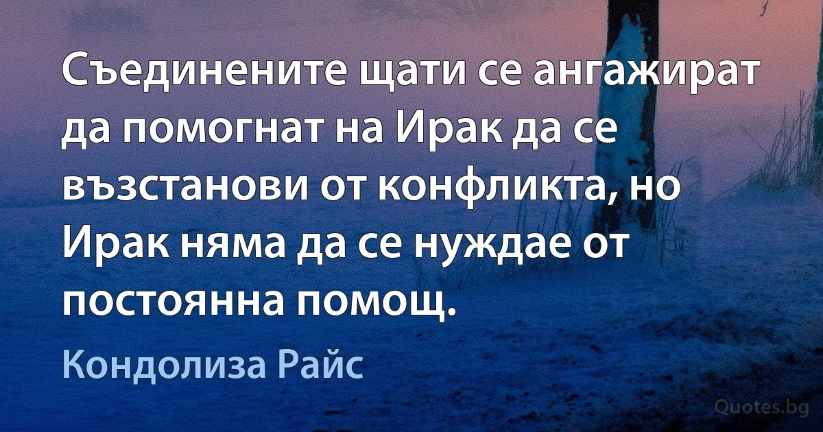 Съединените щати се ангажират да помогнат на Ирак да се възстанови от конфликта, но Ирак няма да се нуждае от постоянна помощ. (Кондолиза Райс)