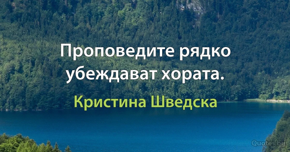 Проповедите рядко убеждават хората. (Кристина Шведска)