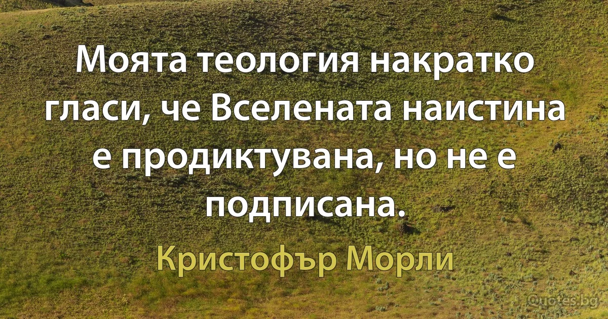 Моята теология накратко гласи, че Вселената наистина е продиктувана, но не е подписана. (Кристофър Морли)