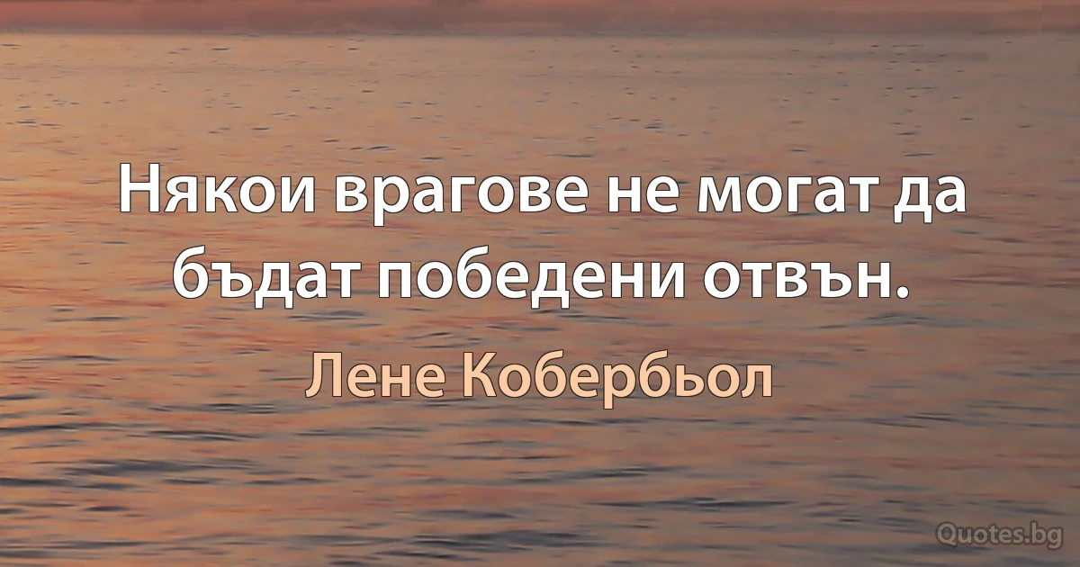 Някои врагове не могат да бъдат победени отвън. (Лене Кобербьол)