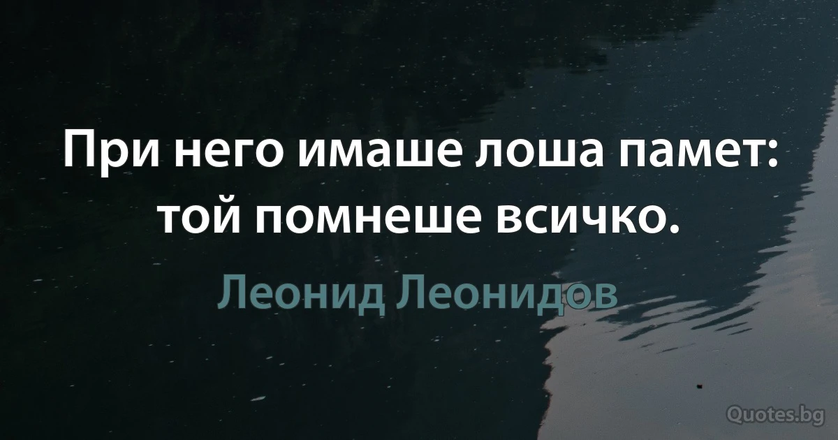 При него имаше лоша памет: той помнеше всичко. (Леонид Леонидов)