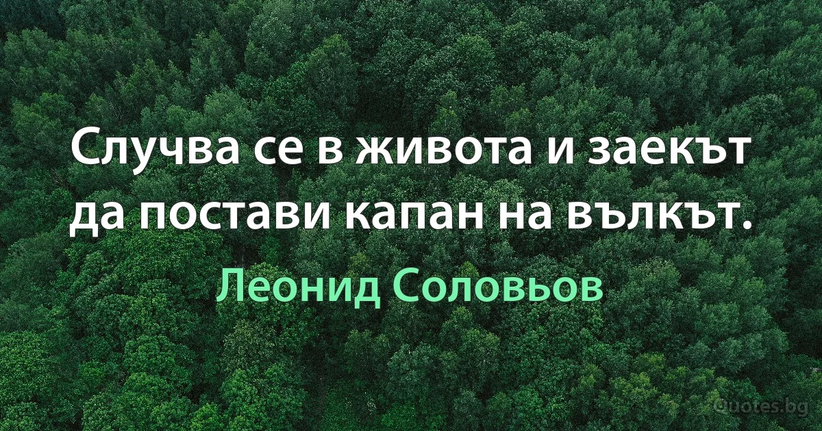 Случва се в живота и заекът да постави капан на вълкът. (Леонид Соловьов)