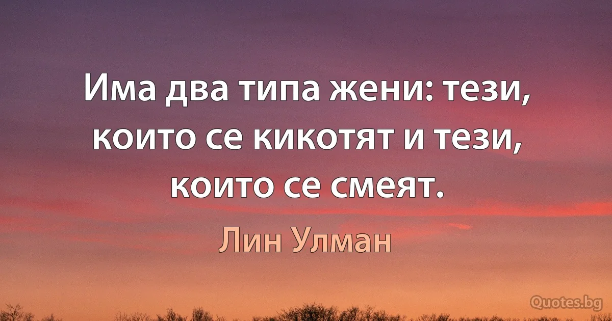 Има два типа жени: тези, които се кикотят и тези, които се смеят. (Лин Улман)