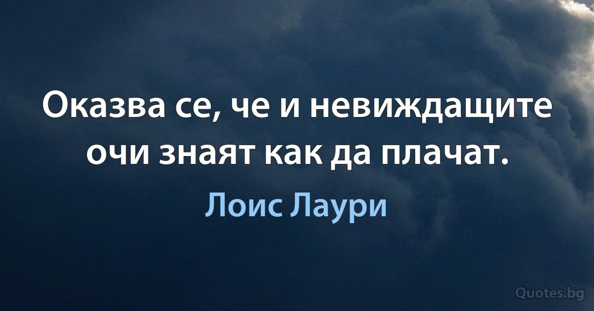 Оказва се, че и невиждащите очи знаят как да плачат. (Лоис Лаури)