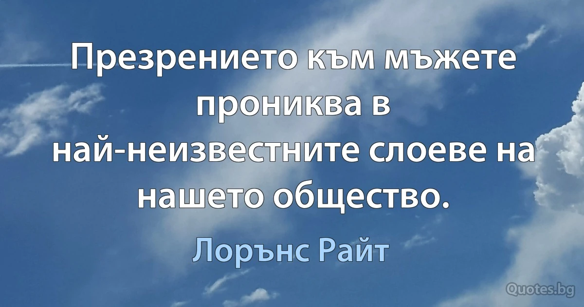 Презрението към мъжете прониква в най-неизвестните слоеве на нашето общество. (Лорънс Райт)