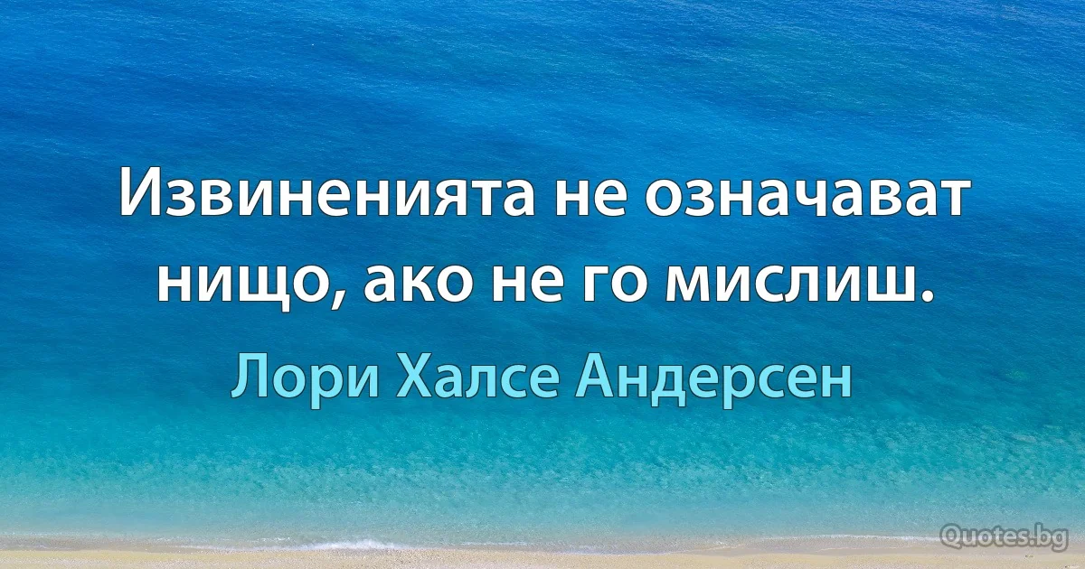 Извиненията не означават нищо, ако не го мислиш. (Лори Халсе Андерсен)