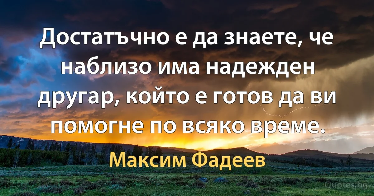 Достатъчно е да знаете, че наблизо има надежден другар, който е готов да ви помогне по всяко време. (Максим Фадеев)