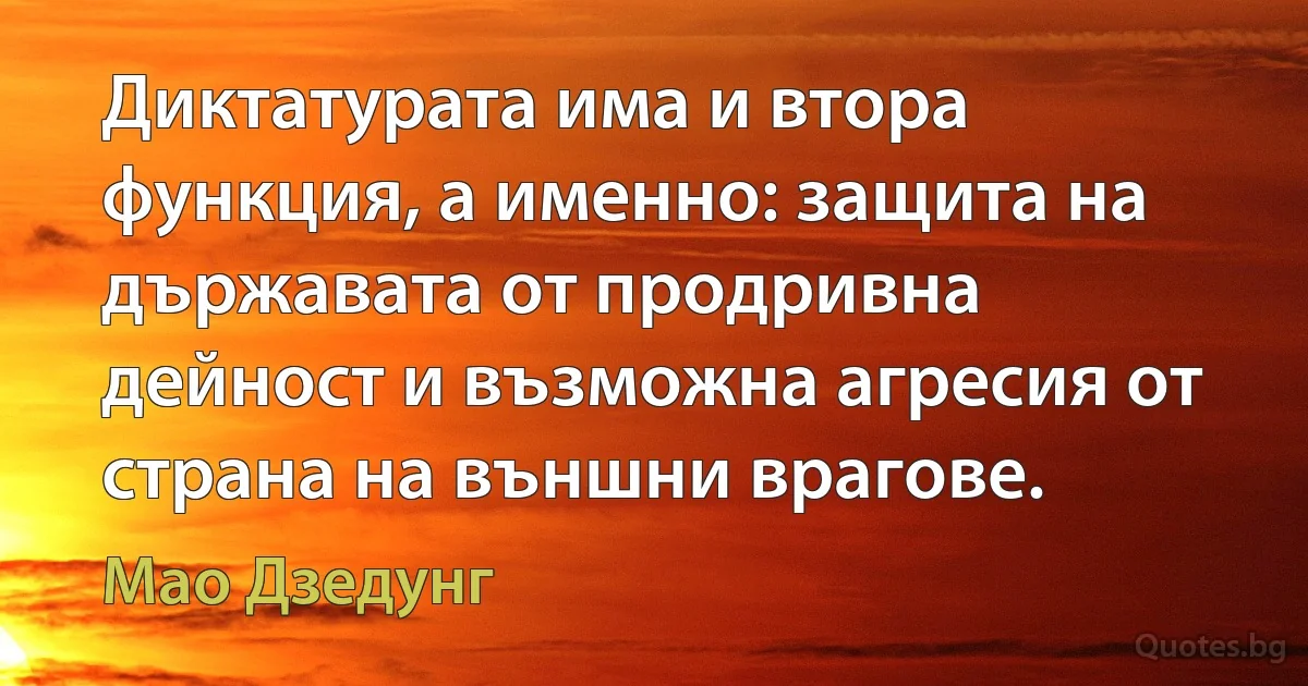 Диктатурата има и втора функция, а именно: защита на държавата от продривна дейност и възможна агресия от страна на външни врагове. (Мао Дзедунг)