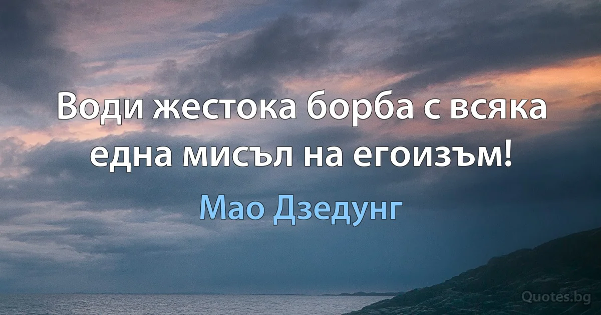 Води жестока борба с всяка една мисъл на егоизъм! (Мао Дзедунг)