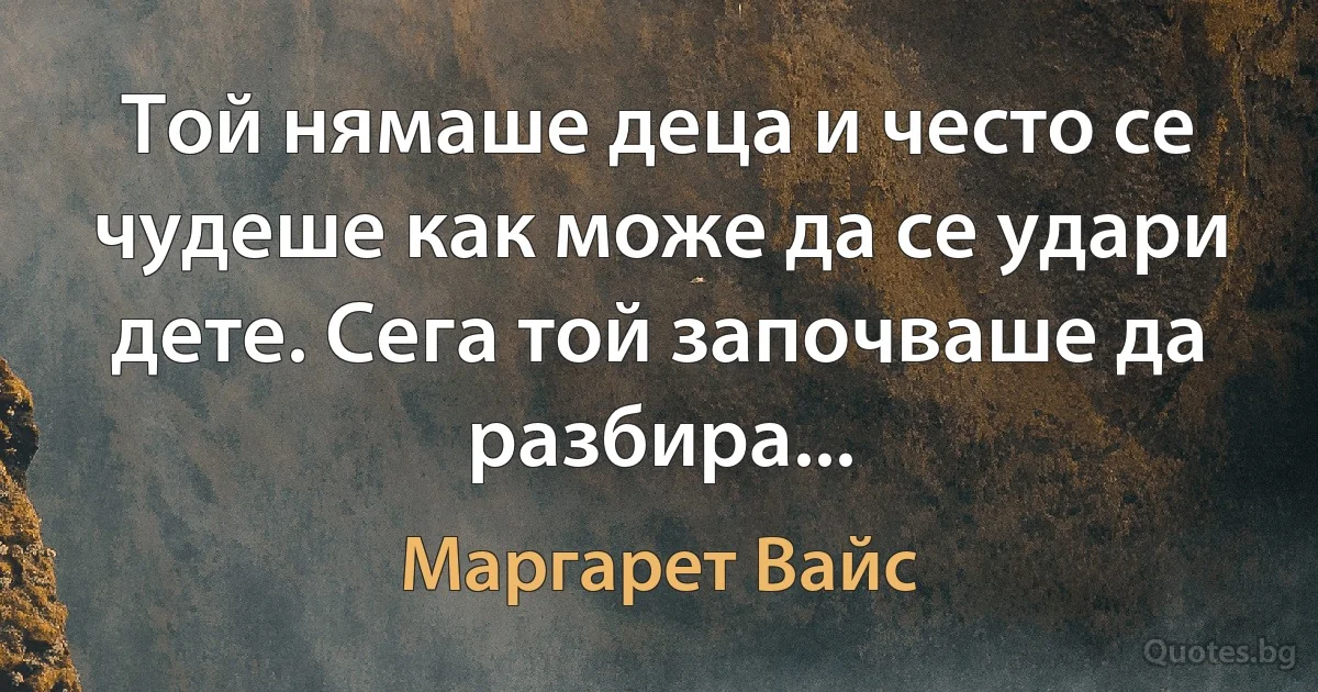 Той нямаше деца и често се чудеше как може да се удари дете. Сега той започваше да разбира... (Маргарет Вайс)