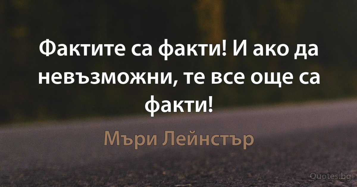 Фактите са факти! И ако да невъзможни, те все още са факти! (Мъри Лейнстър)