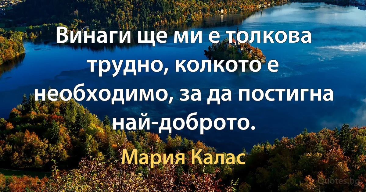 Винаги ще ми е толкова трудно, колкото е необходимо, за да постигна най-доброто. (Мария Калас)