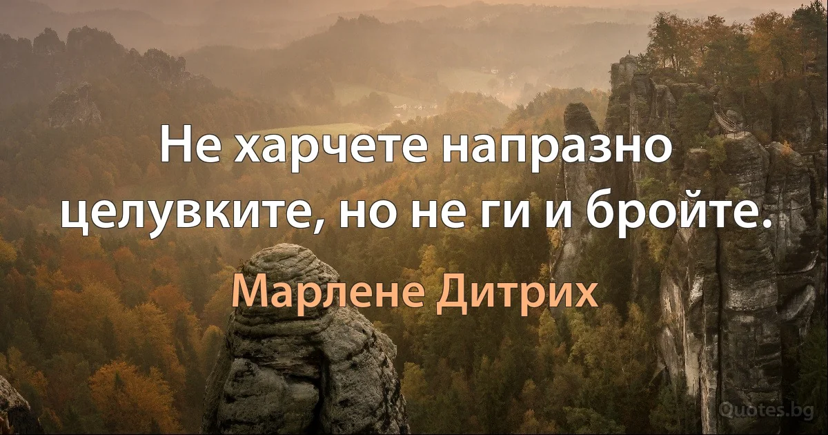 Не харчете напразно целувките, но не ги и бройте. (Марлене Дитрих)