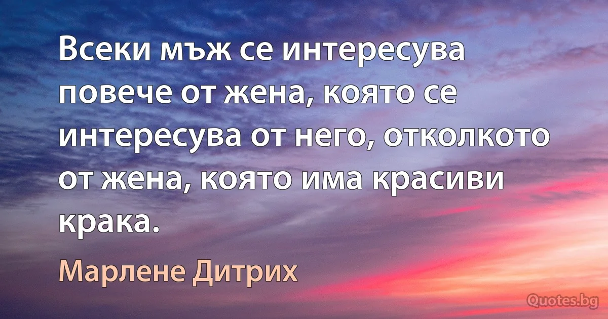 Всеки мъж се интересува повече от жена, която се интересува от него, отколкото от жена, която има красиви крака. (Марлене Дитрих)