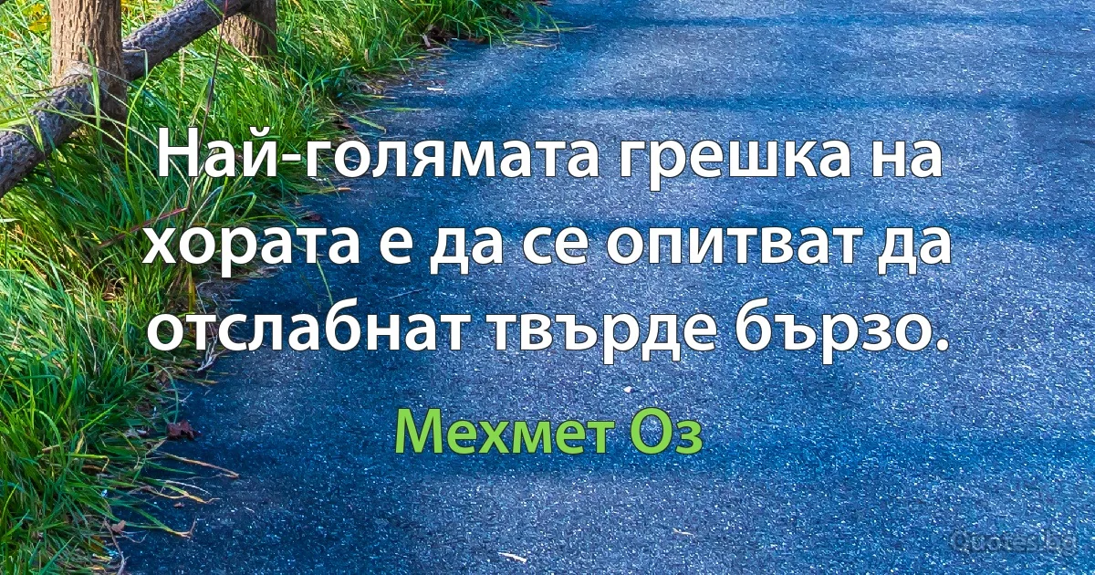 Най-голямата грешка на хората е да се опитват да отслабнат твърде бързо. (Мехмет Оз)