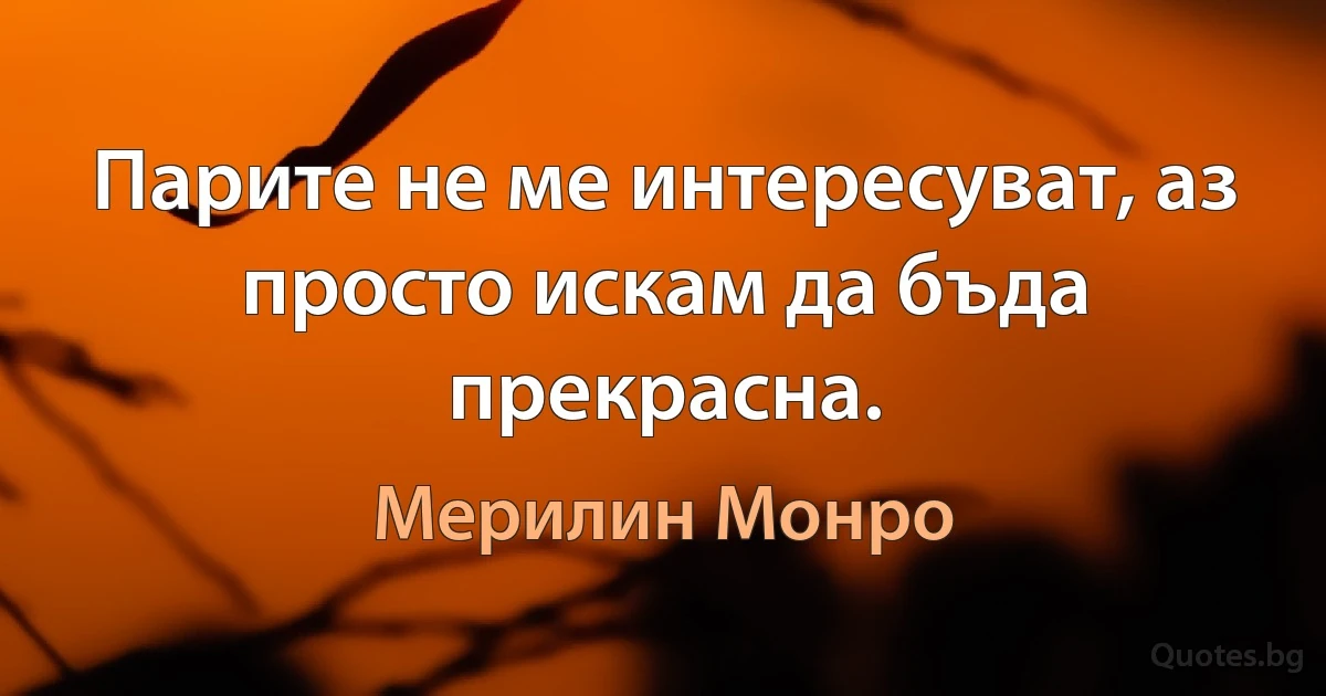 Парите не ме интересуват, аз просто искам да бъда прекрасна. (Мерилин Монро)