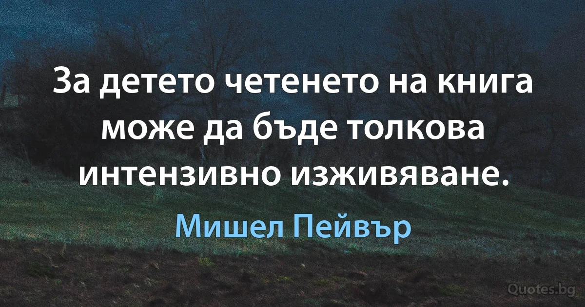 За детето четенето на книга може да бъде толкова интензивно изживяване. (Мишел Пейвър)