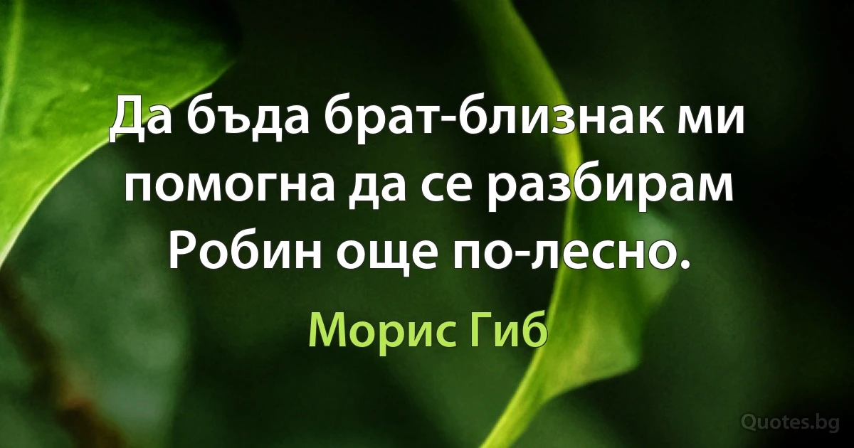 Да бъда брат-близнак ми помогна да се разбирам Робин още по-лесно. (Морис Гиб)