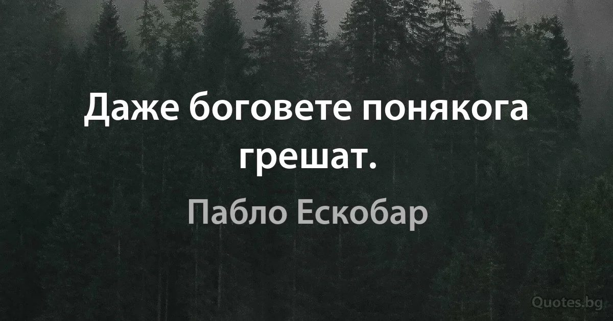 Даже боговете понякога грешат. (Пабло Ескобар)