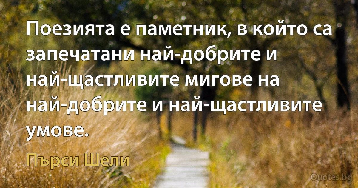 Поезията е паметник, в който са запечатани най-добрите и най-щастливите мигове на най-добрите и най-щастливите умове. (Пърси Шели)