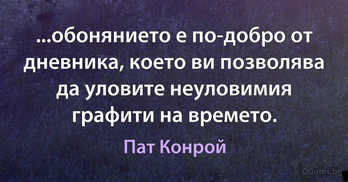 ...обонянието е по-добро от дневника, което ви позволява да уловите неуловимия графити на времето. (Пат Конрой)