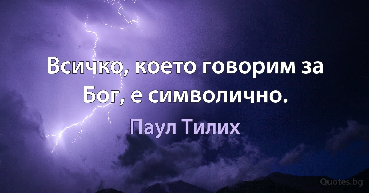 Всичко, което говорим за Бог, е символично. (Паул Тилих)