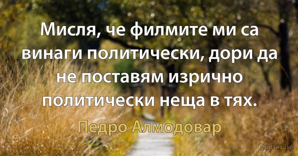 Мисля, че филмите ми са винаги политически, дори да не поставям изрично политически неща в тях. (Педро Алмодовар)