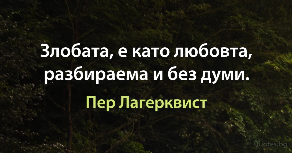 Злобата, е като любовта, разбираема и без думи. (Пер Лагерквист)