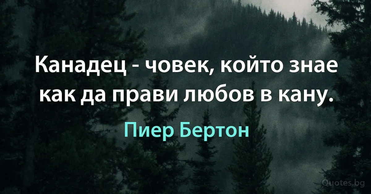 Канадец - човек, който знае как да прави любов в кану. (Пиер Бертон)