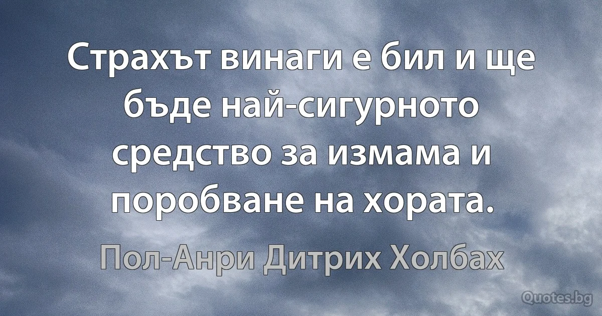 Страхът винаги е бил и ще бъде най-сигурното средство за измама и поробване на хората. (Пол-Анри Дитрих Холбах)