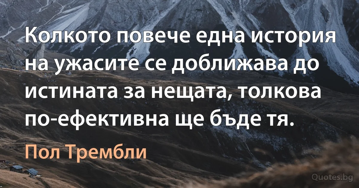 Колкото повече една история на ужасите се доближава до истината за нещата, толкова по-ефективна ще бъде тя. (Пол Трембли)