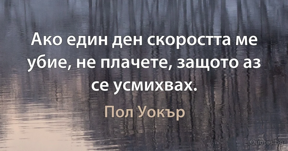 Ако един ден скоростта ме убие, не плачете, защото аз се усмихвах. (Пол Уокър)