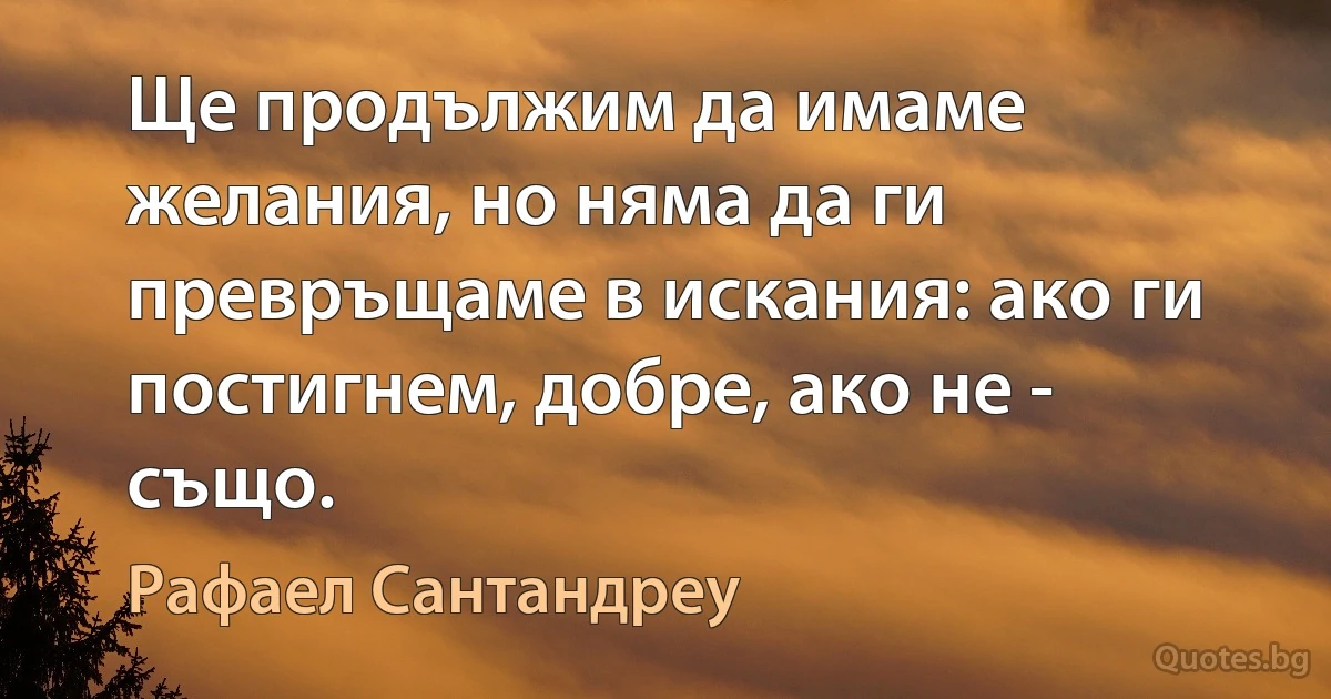 Ще продължим да имаме желания, но няма да ги превръщаме в искания: ако ги постигнем, добре, ако не - също. (Рафаел Сантандреу)