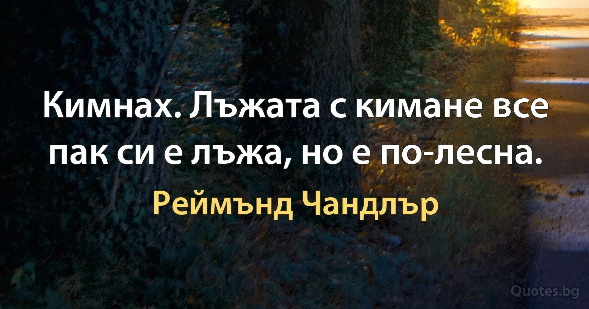 Кимнах. Лъжата с кимане все пак си е лъжа, но е по-лесна. (Реймънд Чандлър)