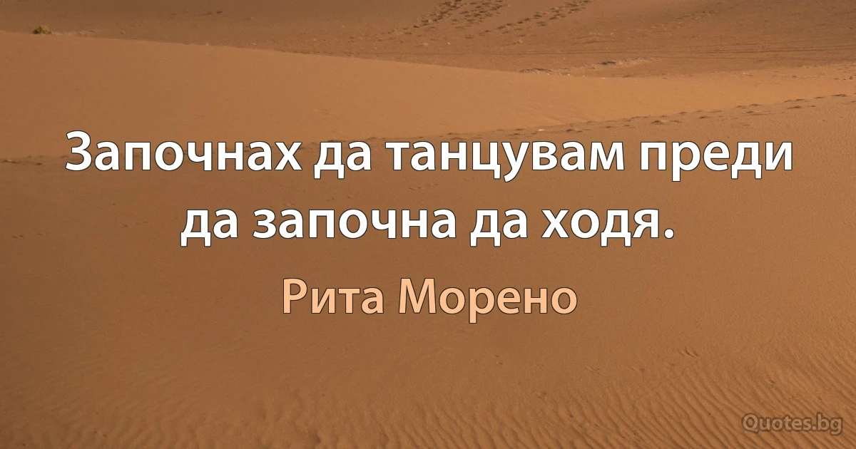 Започнах да танцувам преди да започна да ходя. (Рита Морено)